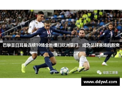 巴黎圣日耳曼连续10场全胜横扫欧洲豪门，成为足球赛场的新宠