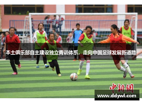 本土俱乐部自主建设独立青训体系，走向中国足球发展新道路