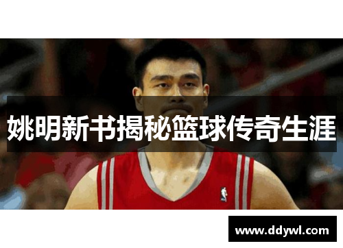 姚明新书揭秘篮球传奇生涯