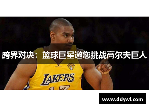 跨界对决：篮球巨星邀您挑战高尔夫巨人