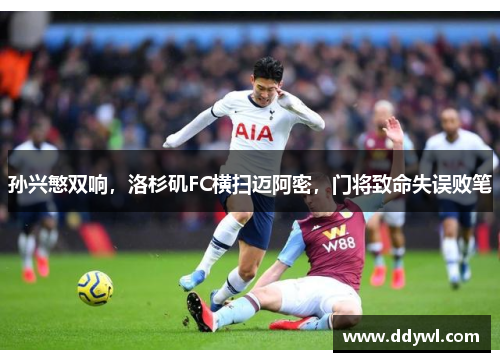 孙兴慜双响，洛杉矶FC横扫迈阿密，门将致命失误败笔